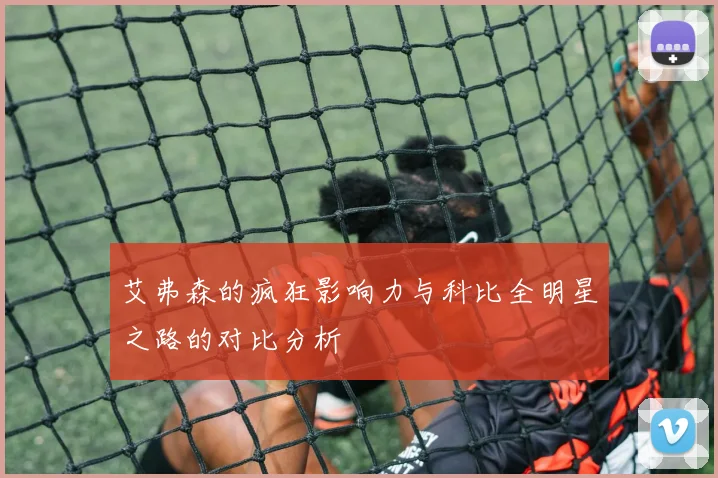 艾弗森的疯狂影响力与科比全明星之路的对比分析
