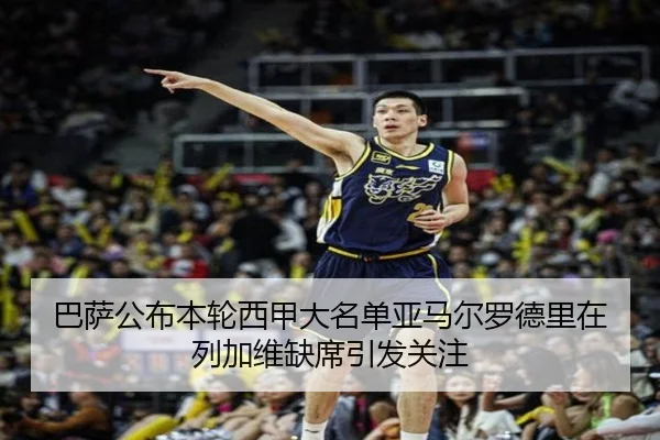 巴萨公布本轮西甲大名单亚马尔罗德里在列加维缺席引发关注