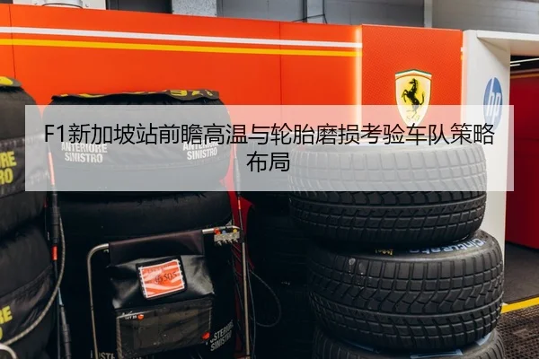 F1新加坡站前瞻高温与轮胎磨损考验车队策略布局